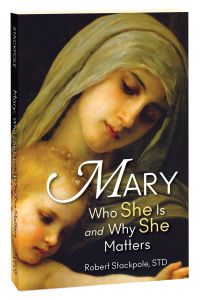 Mary Who She Is and Why She Matters